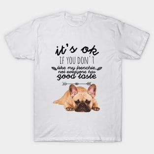 French Bulldog - It's ok if you don't like my Frenchie, not everyone has good taste T-Shirt